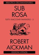 Sub Rosa. Tutti i racconti fantastici. Vol. 3